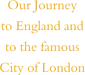 Our Journey  to England and  to the famous  City of London