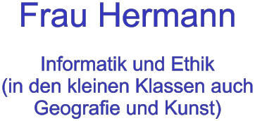 Frau Hermann  Informatik und Ethik (in den kleinen Klassen auch Geografie und Kunst)