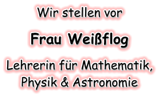 Wir stellen vor   Frau Weiflog   Lehrerin fr Mathematik,  Physik & Astronomie