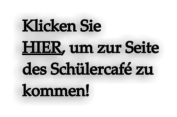 Klicken Sie  HIER, um zur Seite des Schülercafé zu  kommen!