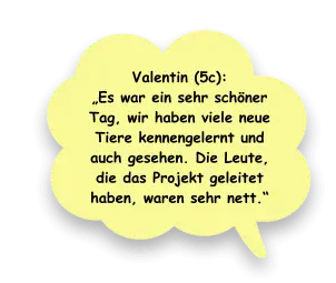 Valentin (5c):  „Es war ein sehr schöner Tag, wir haben viele neue Tiere kennengelernt und auch gesehen. Die Leute, die das Projekt geleitet haben, waren sehr nett.“