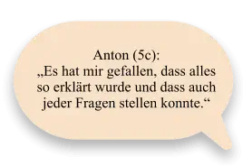Anton (5c):  „Es hat mir gefallen, dass alles so erklärt wurde und dass auch jeder Fragen stellen konnte.“