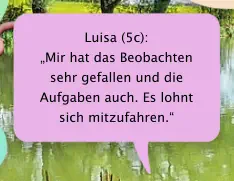Luisa (5c):  „Mir hat das Beobachten sehr gefallen und die Aufgaben auch. Es lohnt sich mitzufahren.“