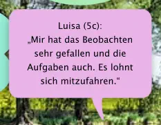 Luisa (5c):  „Mir hat das Beobachten sehr gefallen und die Aufgaben auch. Es lohnt sich mitzufahren.“