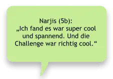Narjis (5b):  „Ich fand es war super cool und spannend. Und die Challenge war richtig cool.“