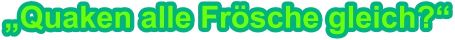 „Quaken alle Frösche gleich?“