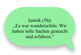 Jannik (5b):  „Es war wunderschön. Wir haben tolle Sachen gemacht und erfahren.“