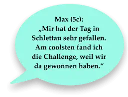 Max (5c):  „Mir hat der Tag in Schlettau sehr gefallen. Am coolsten fand ich die Challenge, weil wir da gewonnen haben.“