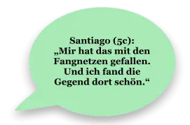 Santiago (5c):  „Mir hat das mit den Fangnetzen gefallen. Und ich fand die Gegend dort schön.“