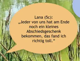 Lana (5c):  „Jeder von uns hat am Ende noch ein kleines Abschiedsgeschenk bekommen, das fand ich richtig toll.“