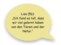 Lisa (5b):  „Ich fand es toll, dass wir viel gelernt haben von den Tieren und der Natur.“