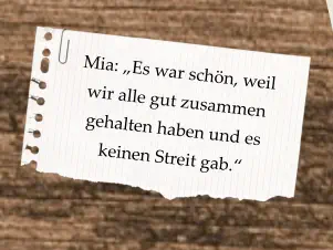 Mia: „Es war schön, weil wir alle gut zusammen gehalten haben und es keinen Streit gab.“