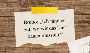 Bruno: „Ich fand es gut, wo wir das Tier bauen mussten.“