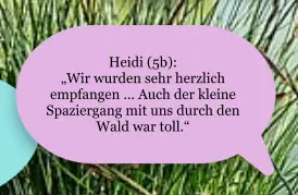 Heidi (5b):  „Wir wurden sehr herzlich empfangen … Auch der kleine Spaziergang mit uns durch den Wald war toll.“
