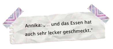 Annika: „… und das Essen hat auch sehr lecker geschmeckt.“