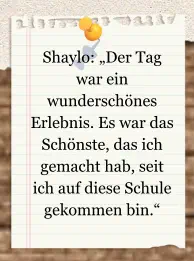 Shaylo: „Der Tag war ein wunderschönes Erlebnis. Es war das Schönste, das ich gemacht hab, seit ich auf diese Schule gekommen bin.“
