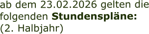 ab dem 23.02.2026 gelten die folgenden Stundenspläne: (2. Halbjahr)