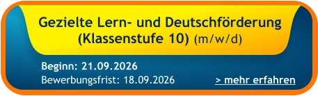 Gezielte Lern- und Deutschförderung (Klassenstufe 10) (m/w/d)    > mehr erfahren Bewerbungsfrist: 18.09.2026 Beginn: 21.09.2026