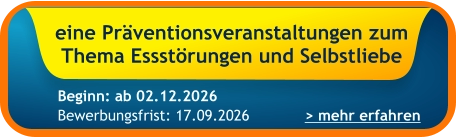 eine Präventionsveranstaltungen zum Thema Essstörungen und Selbstliebe    > mehr erfahren Bewerbungsfrist: 17.09.2026 Beginn: ab 02.12.2026