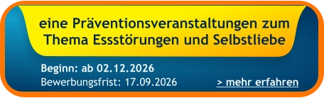 eine Präventionsveranstaltungen zum Thema Essstörungen und Selbstliebe    > mehr erfahren Bewerbungsfrist: 17.09.2026 Beginn: ab 02.12.2026