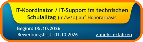 IT-Koordinator / IT-Support im technischen Schulalltag (m/w/d) auf Honorarbasis    > mehr erfahren Bewerbungsfrist: 01.10.2026 Beginn: 05.10.2026