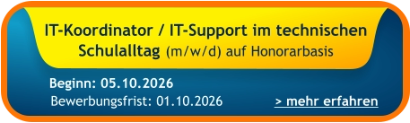 IT-Koordinator / IT-Support im technischen Schulalltag (m/w/d) auf Honorarbasis    > mehr erfahren Bewerbungsfrist: 01.10.2026 Beginn: 05.10.2026