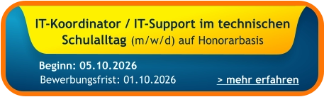IT-Koordinator / IT-Support im technischen Schulalltag (m/w/d) auf Honorarbasis    > mehr erfahren Bewerbungsfrist: 01.10.2026 Beginn: 05.10.2026