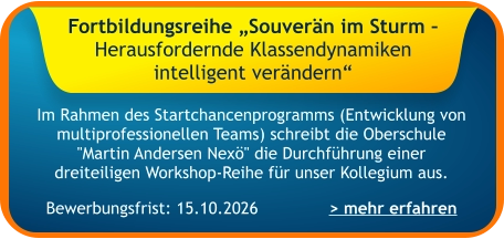 Im Rahmen des Startchancenprogramms (Entwicklung von multiprofessionellen Teams) schreibt die Oberschule "Martin Andersen Nexö" die Durchführung einer dreiteiligen Workshop-Reihe für unser Kollegium aus.    > mehr erfahren Bewerbungsfrist: 15.10.2026 Fortbildungsreihe „Souverän im Sturm – Herausfordernde Klassendynamiken intelligent verändern“