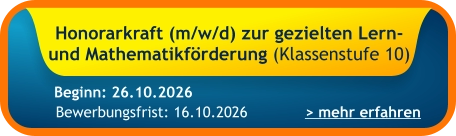 Honorarkraft (m/w/d) zur gezielten Lern- und Mathematikförderung (Klassenstufe 10)    > mehr erfahren Bewerbungsfrist: 16.10.2026 Beginn: 26.10.2026