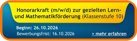Honorarkraft (m/w/d) zur gezielten Lern- und Mathematikförderung (Klassenstufe 10)    > mehr erfahren Bewerbungsfrist: 16.10.2026 Beginn: 26.10.2026