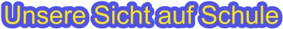 Unsere Sicht auf Schule