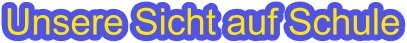 Unsere Sicht auf Schule
